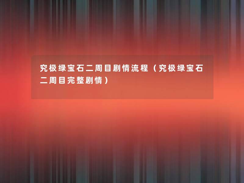 究极绿宝石二周目剧情流程(究极绿宝石二周目完整剧情) 究极绿宝石二周目剧情流程(究极绿宝石二周目完整剧情)