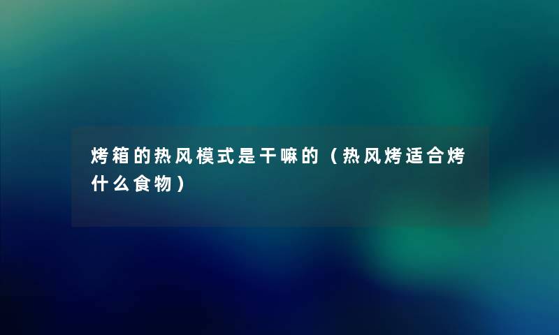 烤箱的热风模式是干嘛的(热风烤适合烤什么食物) 烤箱的热风模式是干嘛的(热风烤适合烤什么食物)