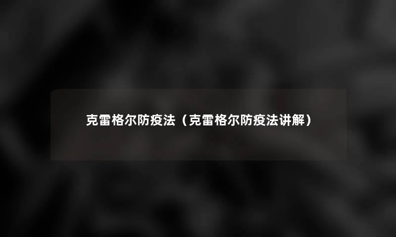 克雷格尔防疫法(克雷格尔防疫法讲解) 克雷格尔防疫法(克雷格尔防疫法讲解)