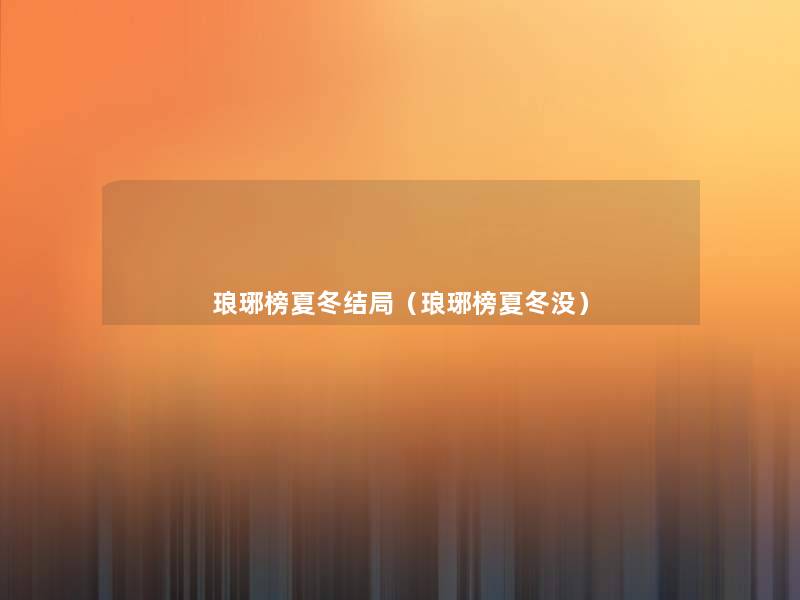 琅琊榜夏冬结局(琅琊榜夏冬没) 琅琊榜夏冬结局(琅琊榜夏冬没)