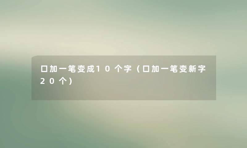 口加一笔变成10个字(口加一笔变新字20个) 口加一笔变成10个字(口加一笔变新字20个)