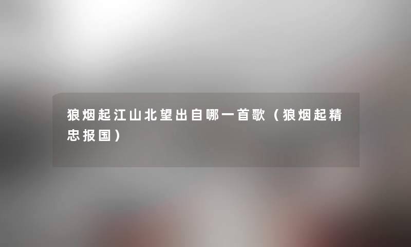 狼烟起江山北望出自哪一首歌(狼烟起精忠报国) 狼烟起江山北望出自哪一首歌(狼烟起精忠报国)