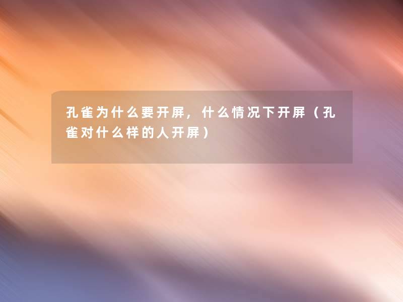 孔雀为什么要开屏,什么情况下开屏(孔雀对什么样的人开屏) 孔雀为什么要开屏,什么情况下开屏(孔雀对什么样的人开屏)