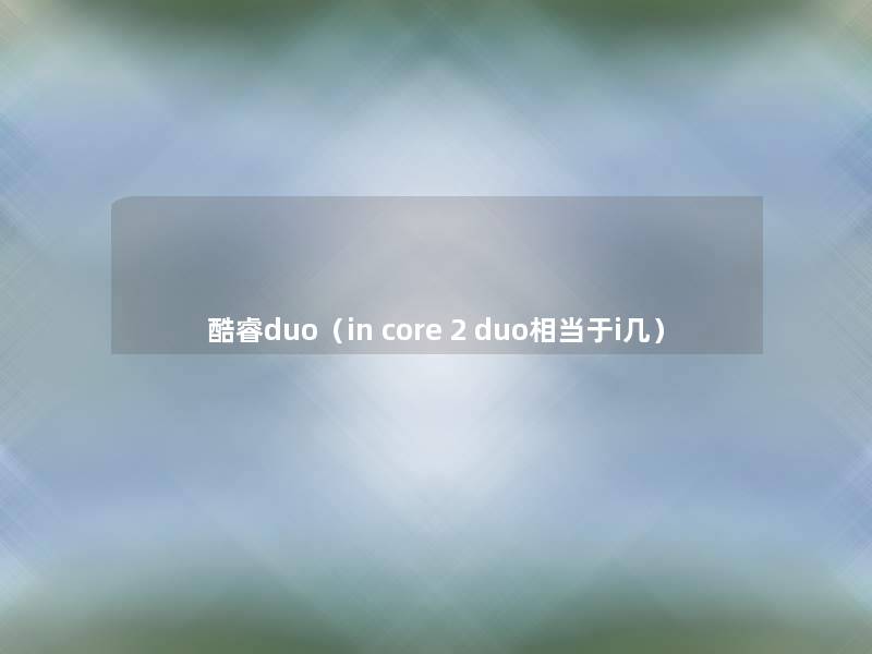 酷睿duo(in core 2 duo相当于i几) 酷睿duo(in core 2 duo相当于i几)