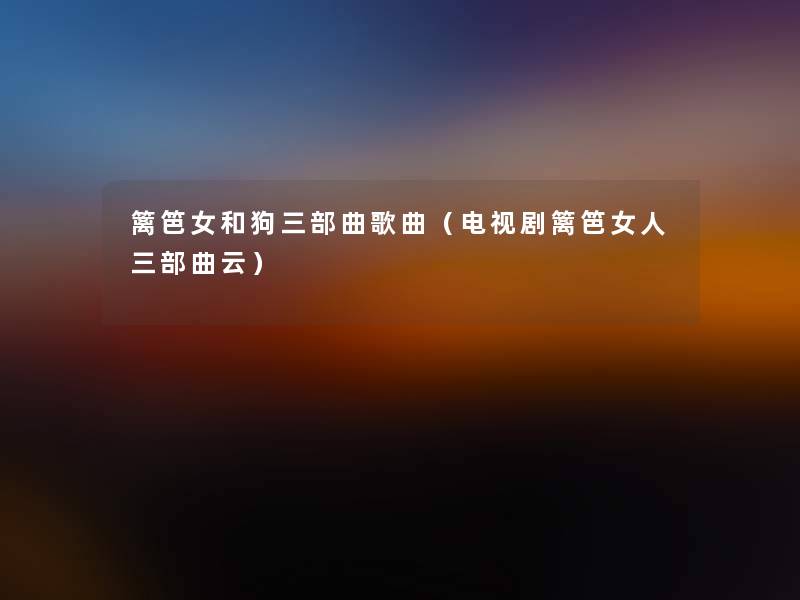 篱笆女和狗三部曲歌曲(电视剧篱笆女人三部曲云) 篱笆女和狗三部曲歌曲(电视剧篱笆女人三部曲云)