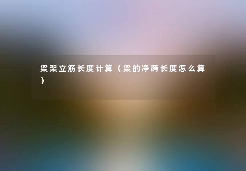 梁架立筋长度计算(梁的净跨长度怎么算) 梁架立筋长度计算(梁的净跨长度怎么算)