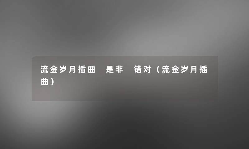 流金岁月插曲 是非 错对(流金岁月插曲) 流金岁月插曲 是非 错对(流金岁月插曲)