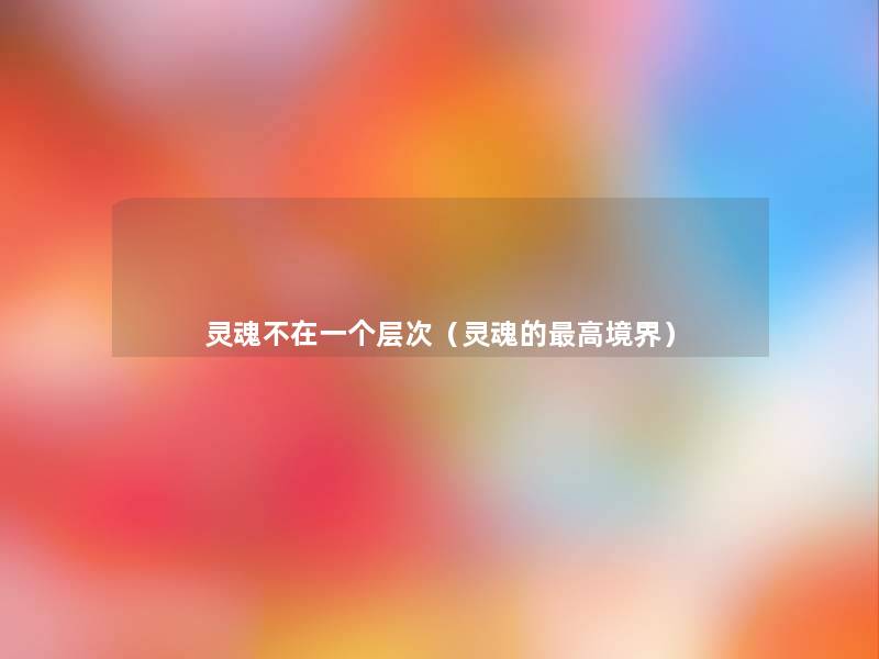 灵魂不在一个层次(灵魂的高境界) 灵魂不在一个层次(灵魂的高境界)