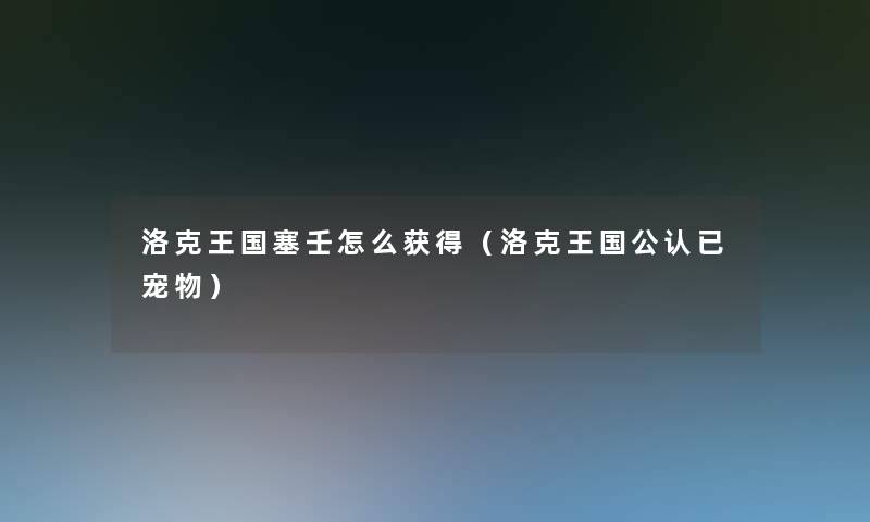 洛克王国塞壬怎么获得(洛克王国不错已宠物) 洛克王国塞壬怎么获得(洛克王国不错已宠物)