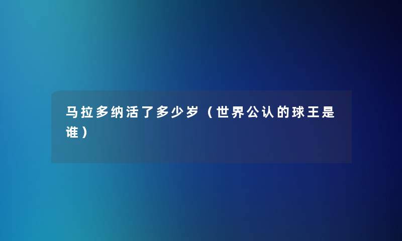 马拉多纳活了多少岁(世界不错的球王是谁) 马拉多纳活了多少岁(世界不错的球王是谁)