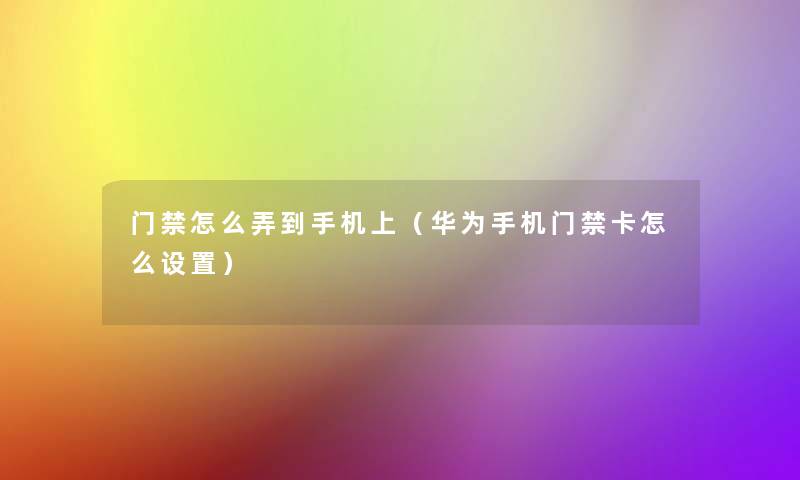 门禁怎么弄到手机上(华为手机门禁卡怎么设置) 门禁怎么弄到手机上(华为手机门禁卡怎么设置)