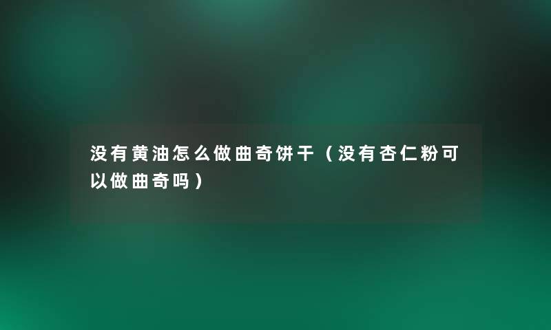 没有黄油怎么做曲奇饼干(没有杏仁粉可以做曲奇吗) 没有黄油怎么做曲奇饼干(没有杏仁粉可以做曲奇吗)