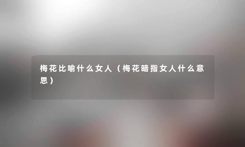 梅花比喻什么女人(梅花暗指女人什么意思) 梅花比喻什么女人(梅花暗指女人什么意思)