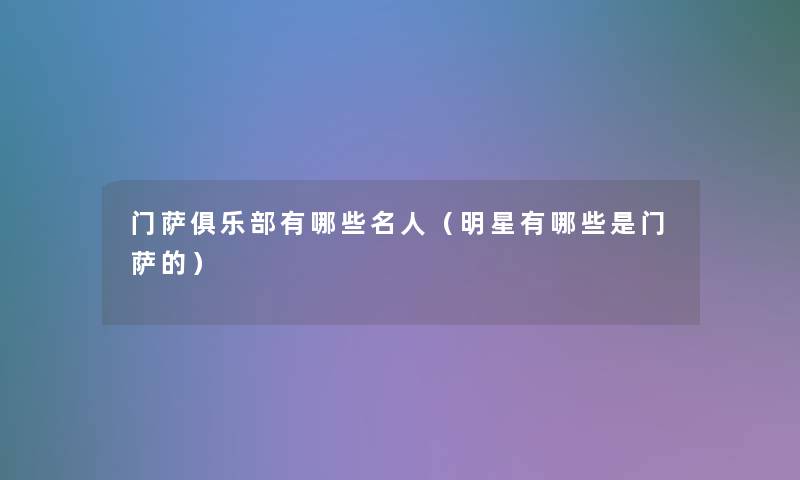 门萨俱乐部有哪些名人(明星有哪些是门萨的) 门萨俱乐部有哪些名人(明星有哪些是门萨的)
