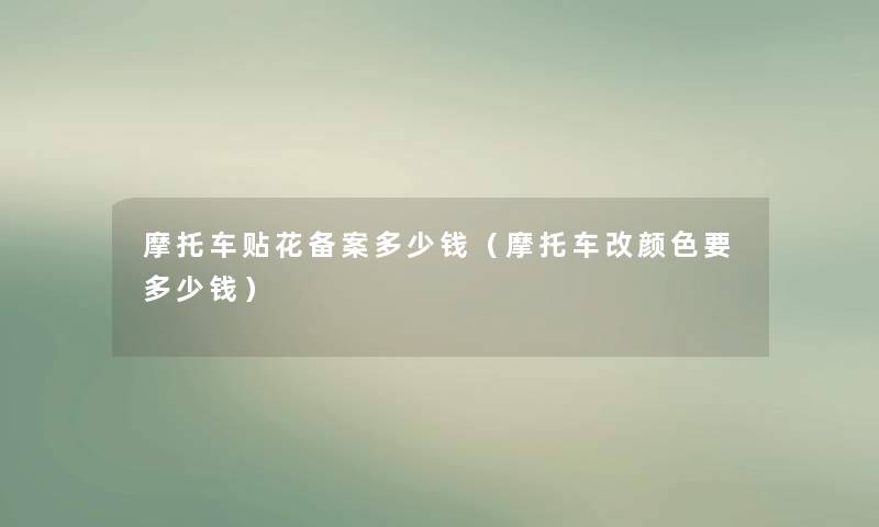 摩托车贴花备案多少钱(摩托车改颜色要多少钱) 摩托车贴花备案多少钱(摩托车改颜色要多少钱)