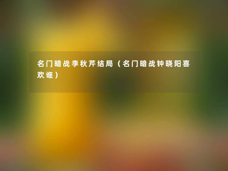 名门暗战李秋芹结局(名门暗战钟晓阳喜欢谁) 名门暗战李秋芹结局(名门暗战钟晓阳喜欢谁)