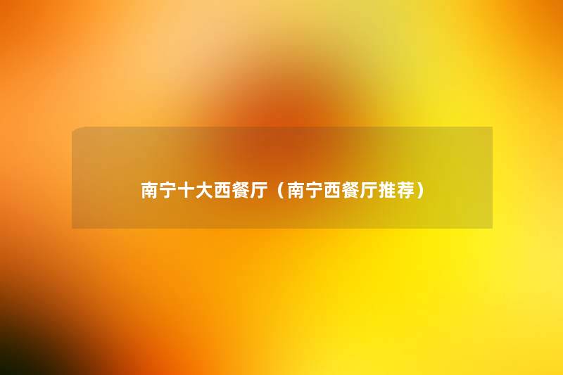 南宁一些西餐厅(南宁西餐厅推荐) 南宁一些西餐厅(南宁西餐厅推荐)