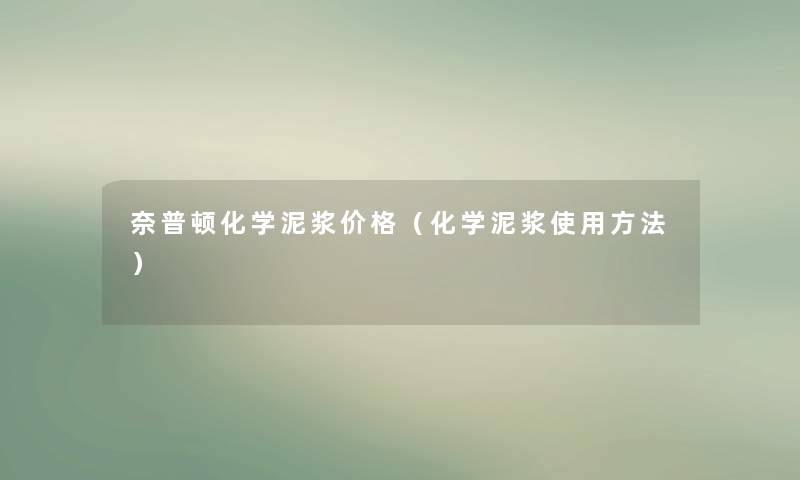 奈普顿化学泥浆价格(化学泥浆使用方法) 奈普顿化学泥浆价格(化学泥浆使用方法)