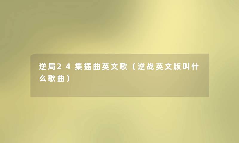 逆局24集插曲英文歌(逆战英文版叫什么歌曲) 逆局24集插曲英文歌(逆战英文版叫什么歌曲)