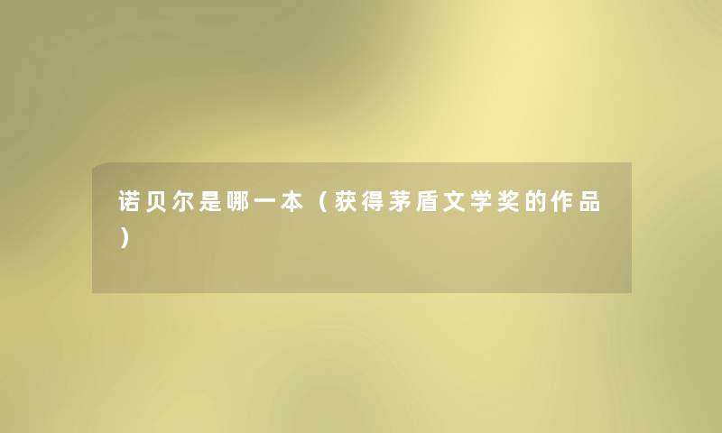 诺贝尔是哪一本（获得茅盾文学奖的作品）
