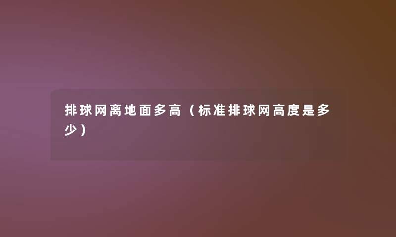 排球网离地面多高(标准排球网高度是多少) 排球网离地面多高(标准排球网高度是多少)