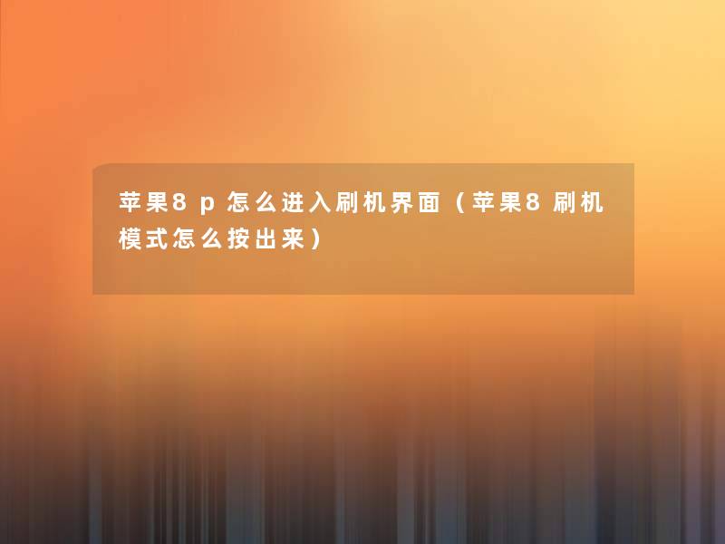 苹果8p怎么进入刷机界面(苹果8刷机模式怎么按出来) 苹果8p怎么进入刷机界面(苹果8刷机模式怎么按出来)