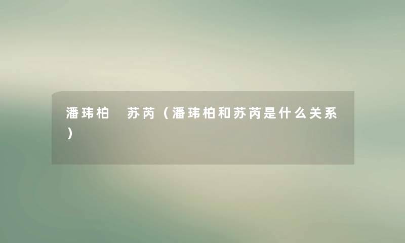 潘玮柏 苏芮(潘玮柏和苏芮是什么关系) 潘玮柏 苏芮(潘玮柏和苏芮是什么关系)