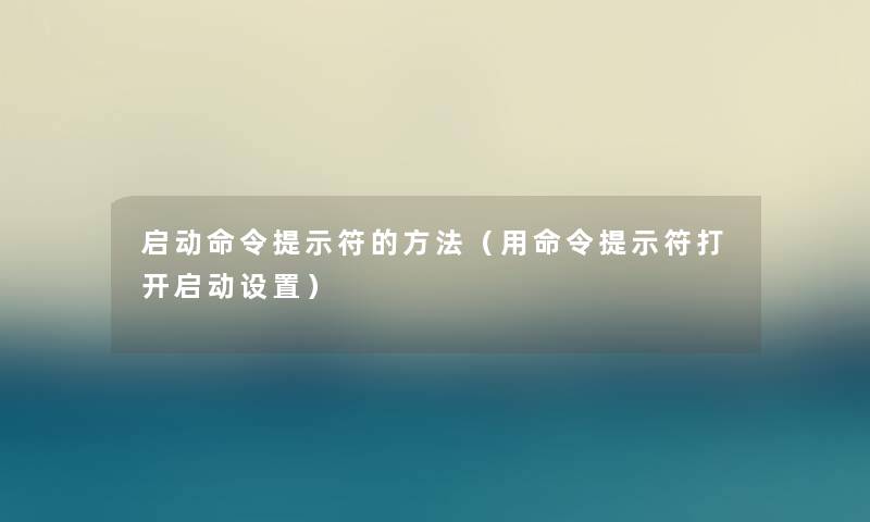 启动命令提示符的方法(用命令提示符打开启动设置) 启动命令提示符的方法(用命令提示符打开启动设置)