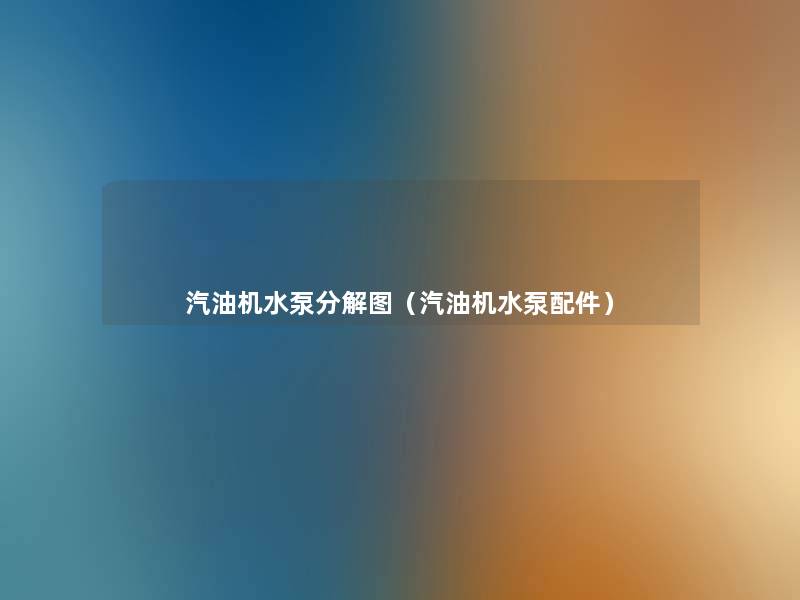 汽油机水泵分解图(汽油机水泵配件) 汽油机水泵分解图(汽油机水泵配件)