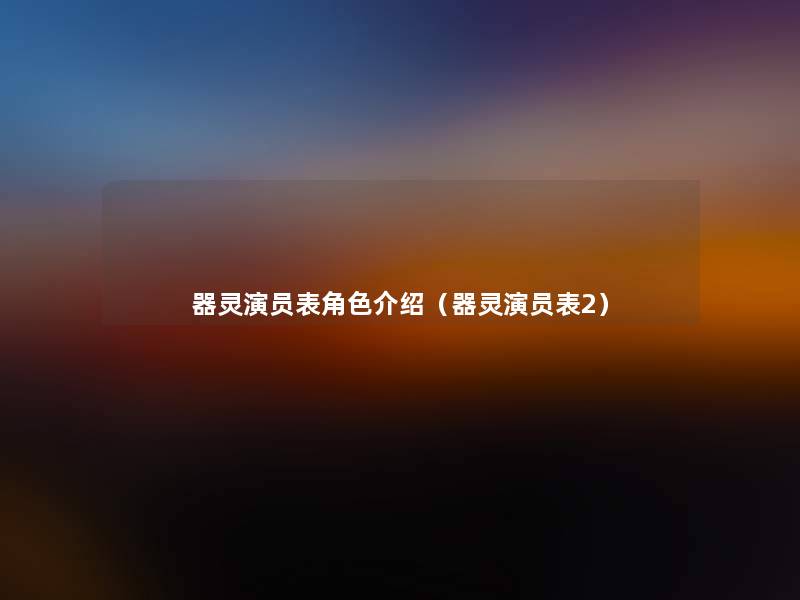 器灵演员表角色介绍（器灵演员表2）