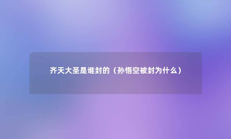 齐天大圣是谁封的(孙悟空被封为什么) 齐天大圣是谁封的(孙悟空被封为什么)