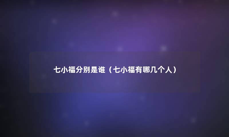 七小福分别是谁(七小福有哪几个人) 七小福分别是谁(七小福有哪几个人)