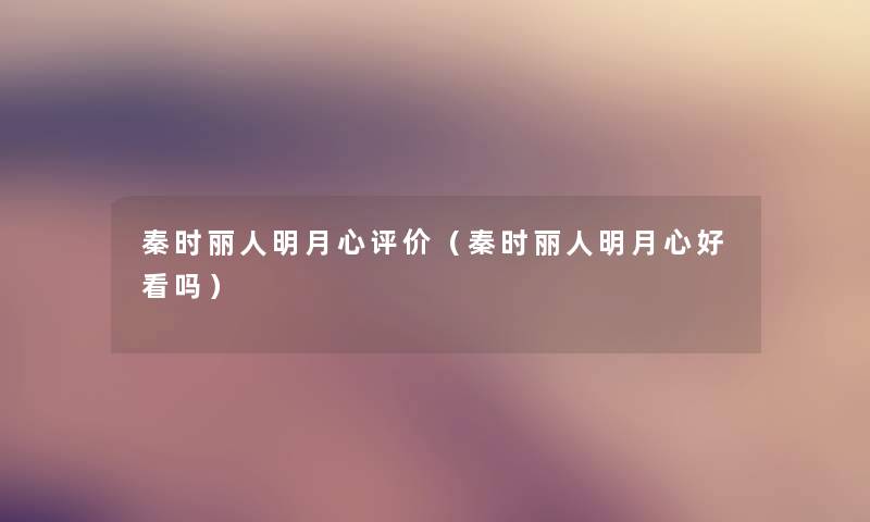 秦时丽人明月心评价(秦时丽人明月心好看吗) 秦时丽人明月心评价(秦时丽人明月心好看吗)