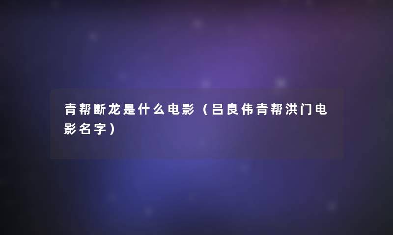 青帮断龙是什么电影（吕良伟青帮洪门电影名字）