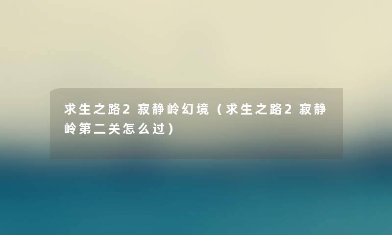 求生之路2寂静岭幻境(求生之路2寂静岭第二关怎么过) 求生之路2寂静岭幻境(求生之路2寂静岭第二关怎么过)