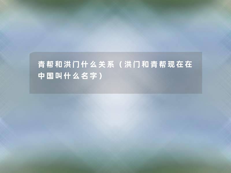 青帮和洪门什么关系(洪门和青帮在中国叫什么名字) 青帮和洪门什么关系(洪门和青帮在中国叫什么名字)