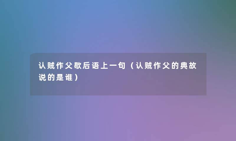 认贼作父歇后语上一句(认贼作父的典故说的是谁) 认贼作父歇后语上一句(认贼作父的典故说的是谁)