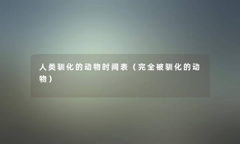 驯化的动物时间表(完全被驯化的动物) 驯化的动物时间表(完全被驯化的动物)