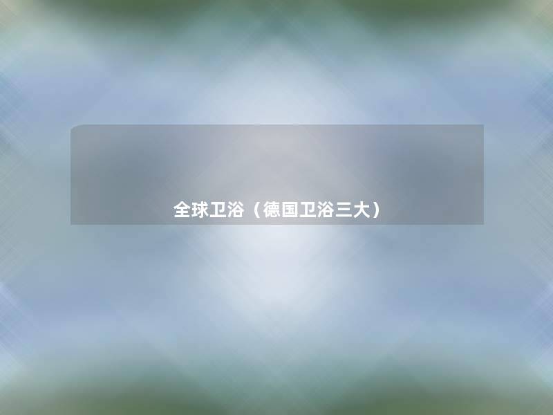 全球卫浴(德国卫浴三大) 全球卫浴(德国卫浴三大)