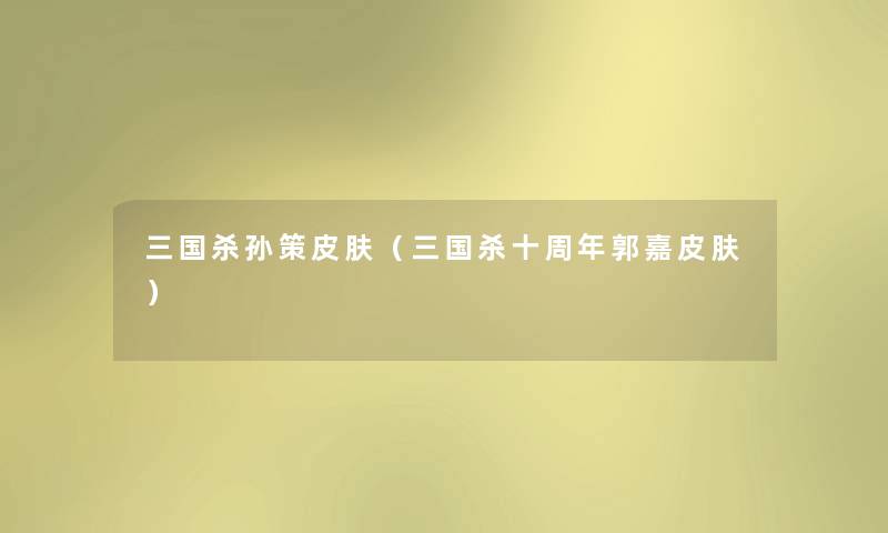 三国杀孙策皮肤(三国杀十周年郭嘉皮肤) 三国杀孙策皮肤(三国杀十周年郭嘉皮肤)