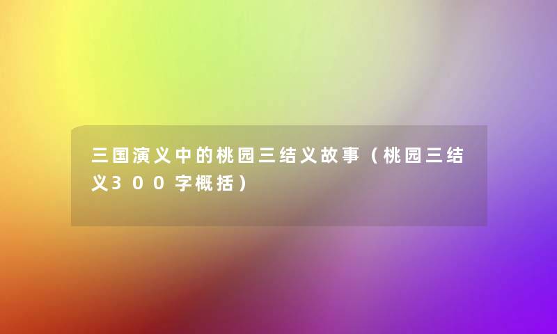 三国演义中的桃园三结义故事(桃园三结义300字概括) 三国演义中的桃园三结义故事(桃园三结义300字概括)