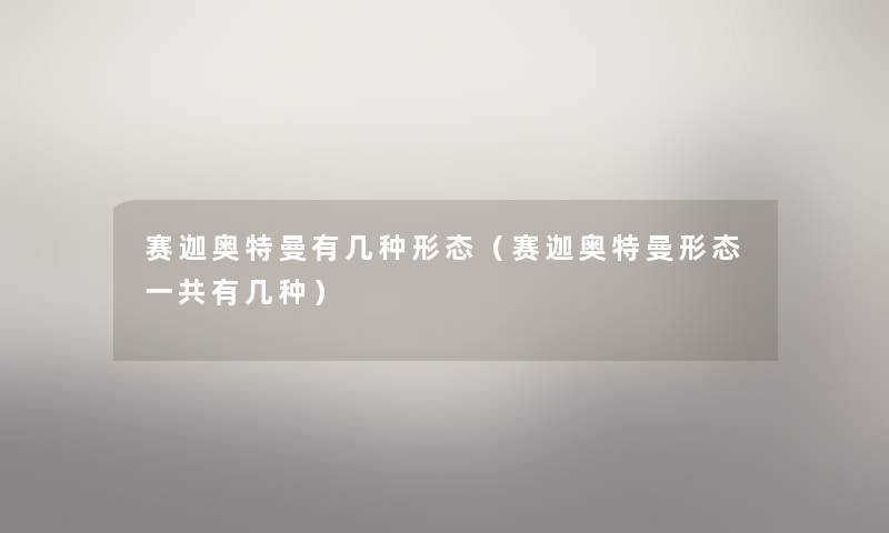 赛迦奥特曼有几种形态(赛迦奥特曼形态一共有几种) 赛迦奥特曼有几种形态(赛迦奥特曼形态一共有几种)