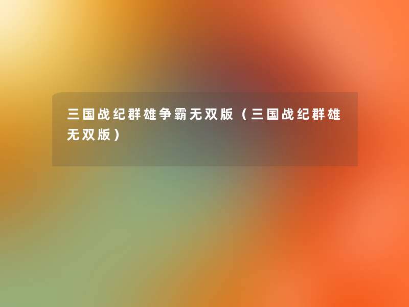 三国战纪群雄争霸无双版(三国战纪群雄无双版) 三国战纪群雄争霸无双版(三国战纪群雄无双版)