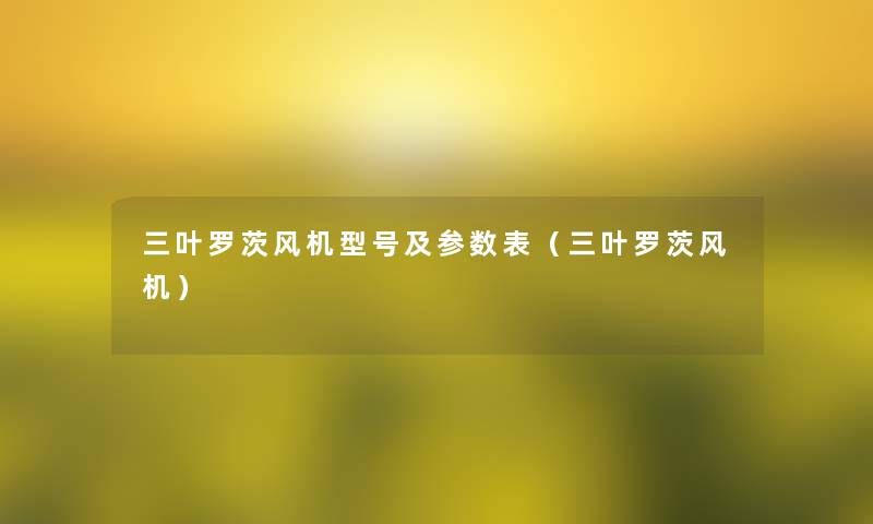 三叶罗茨风机型号及参数表(三叶罗茨风机) 三叶罗茨风机型号及参数表(三叶罗茨风机)