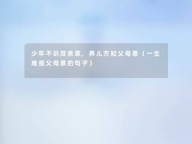 少年不识双亲意,养儿方知父母恩(一生难报父母恩的句子) 少年不识双亲意,养儿方知父母恩(一生难报父母恩的句子)
