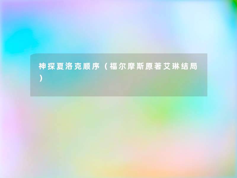 神探夏洛克顺序(福尔摩斯原著艾琳结局) 神探夏洛克顺序(福尔摩斯原著艾琳结局)