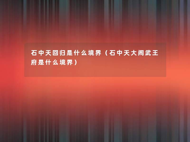 石中天回归是什么境界(石中天大闹武王府是什么境界) 石中天回归是什么境界(石中天大闹武王府是什么境界)