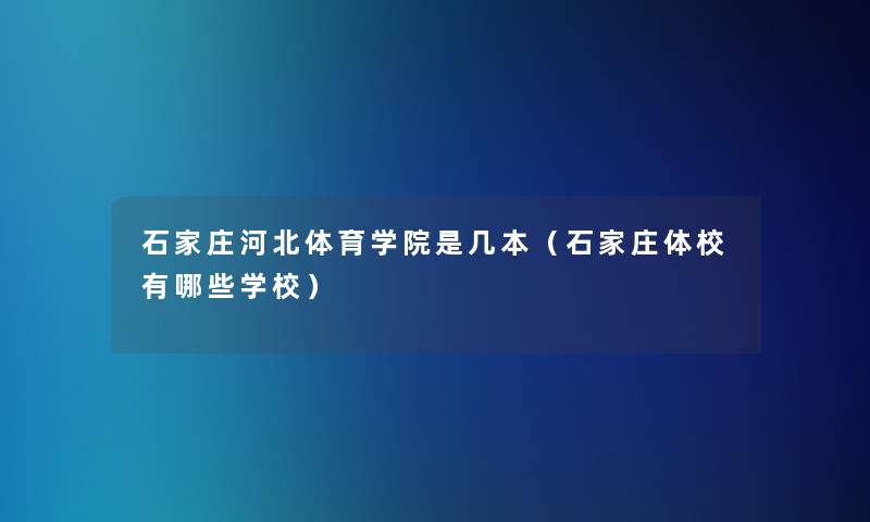 石家庄河北体育学院是几本(石家庄体校有哪些学校) 石家庄河北体育学院是几本(石家庄体校有哪些学校)