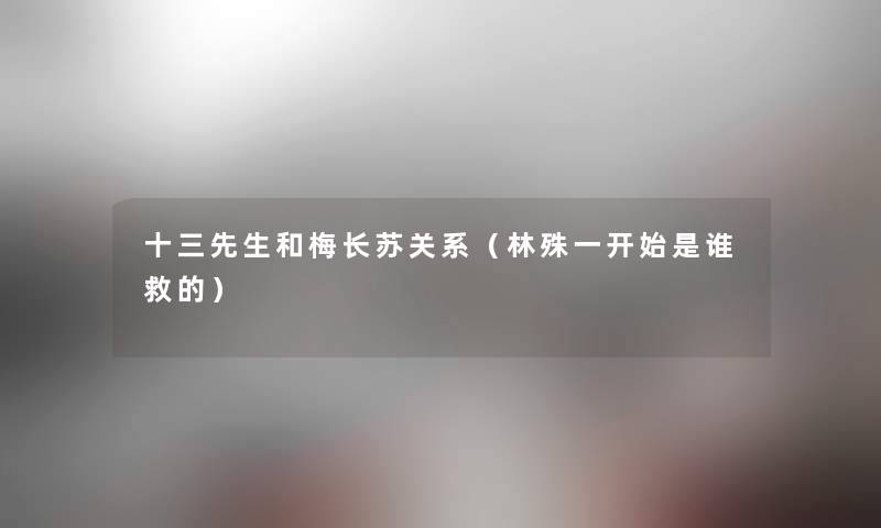 十三先生和梅长苏关系(林殊一开始是谁救的) 十三先生和梅长苏关系(林殊一开始是谁救的)