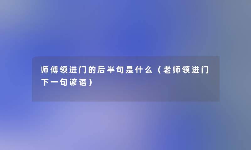 师傅领进门的后半句是什么(老师领进门下一句谚语) 师傅领进门的后半句是什么(老师领进门下一句谚语)